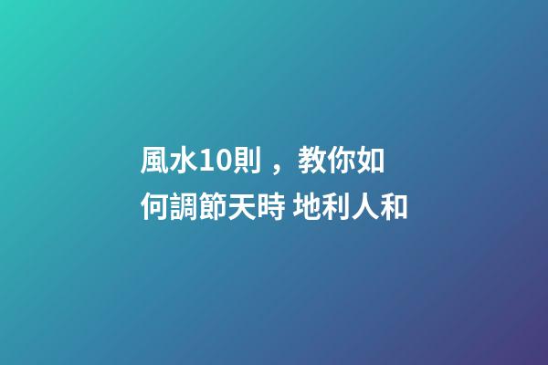 風水10則，教你如何調節天時 地利人和